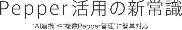 Pepper活用の新常識 “AI連携”や“複数Pepper管理”に簡単対応